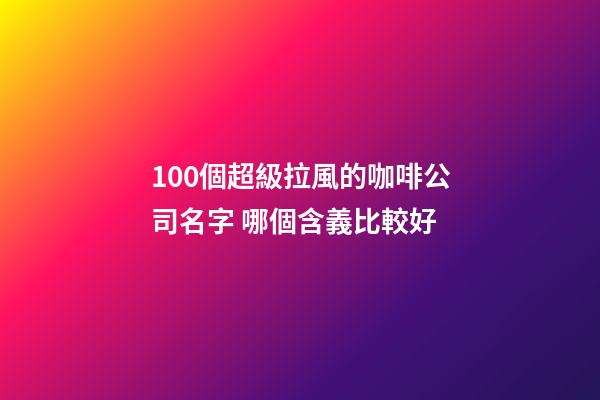 100個超級拉風的咖啡公司名字 哪個含義比較好-第1張-公司起名-玄機派